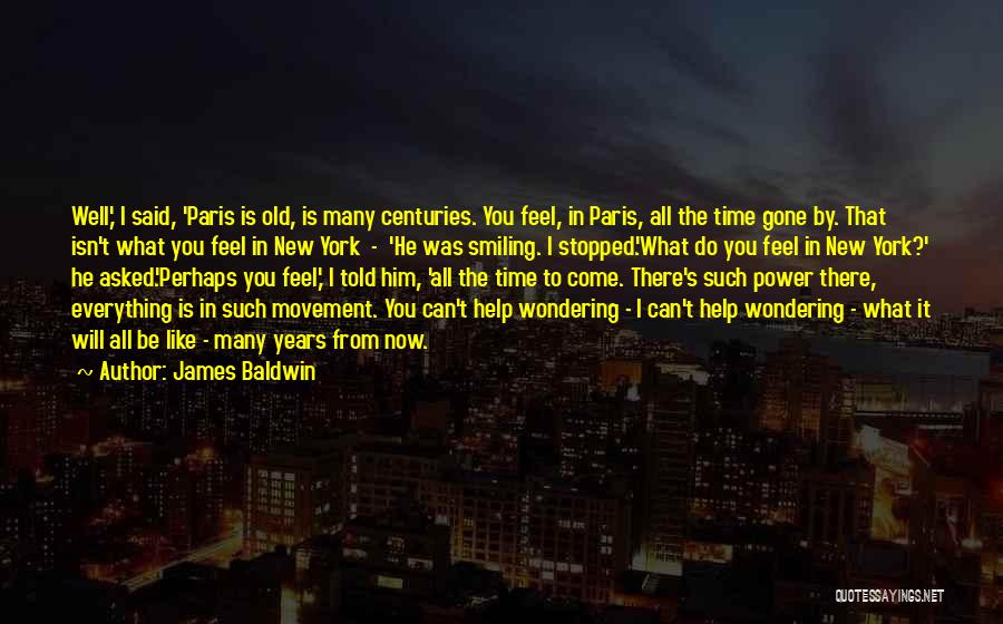 James Baldwin Quotes: Well,' I Said, 'paris Is Old, Is Many Centuries. You Feel, In Paris, All The Time Gone By. That Isn't