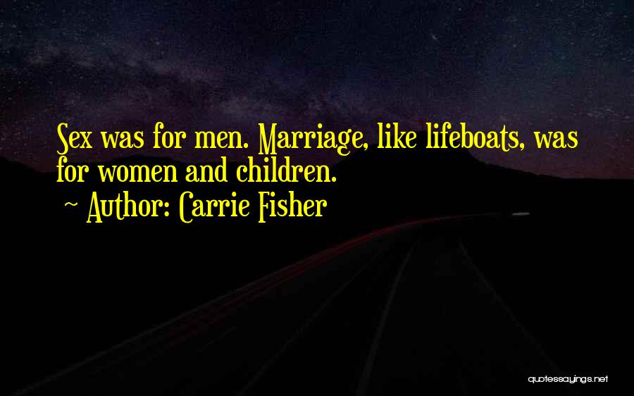 Carrie Fisher Quotes: Sex Was For Men. Marriage, Like Lifeboats, Was For Women And Children.