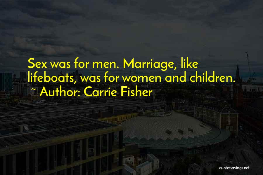 Carrie Fisher Quotes: Sex Was For Men. Marriage, Like Lifeboats, Was For Women And Children.