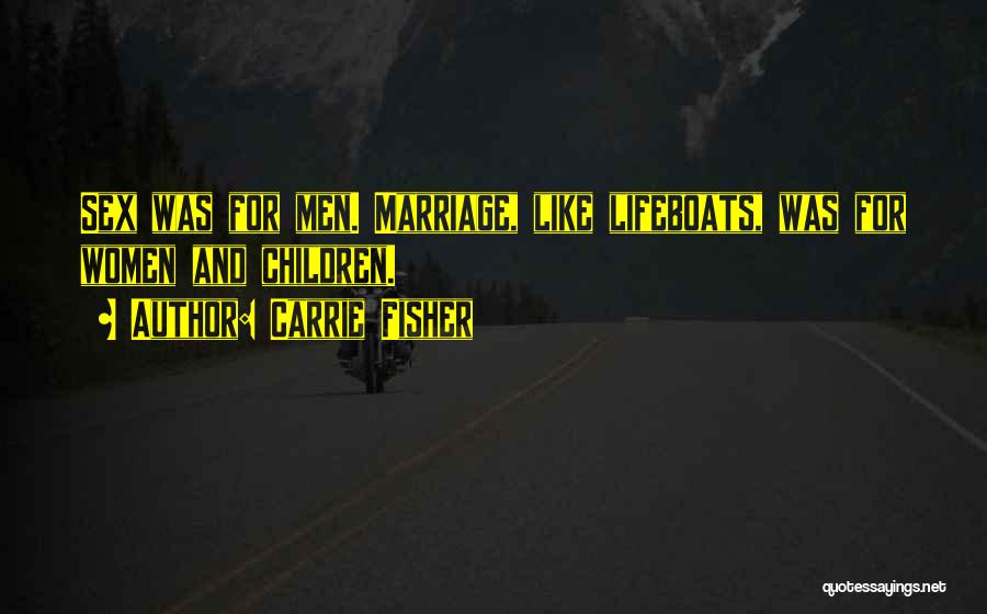 Carrie Fisher Quotes: Sex Was For Men. Marriage, Like Lifeboats, Was For Women And Children.