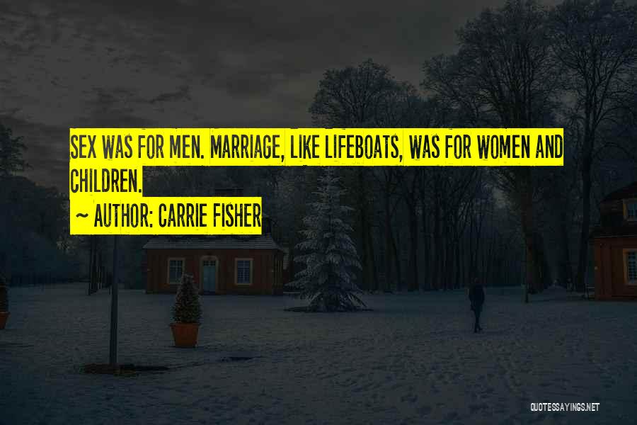 Carrie Fisher Quotes: Sex Was For Men. Marriage, Like Lifeboats, Was For Women And Children.