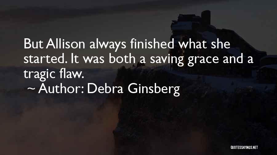 Debra Ginsberg Quotes: But Allison Always Finished What She Started. It Was Both A Saving Grace And A Tragic Flaw.