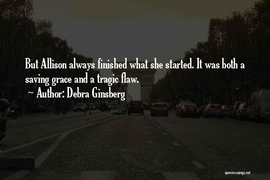 Debra Ginsberg Quotes: But Allison Always Finished What She Started. It Was Both A Saving Grace And A Tragic Flaw.