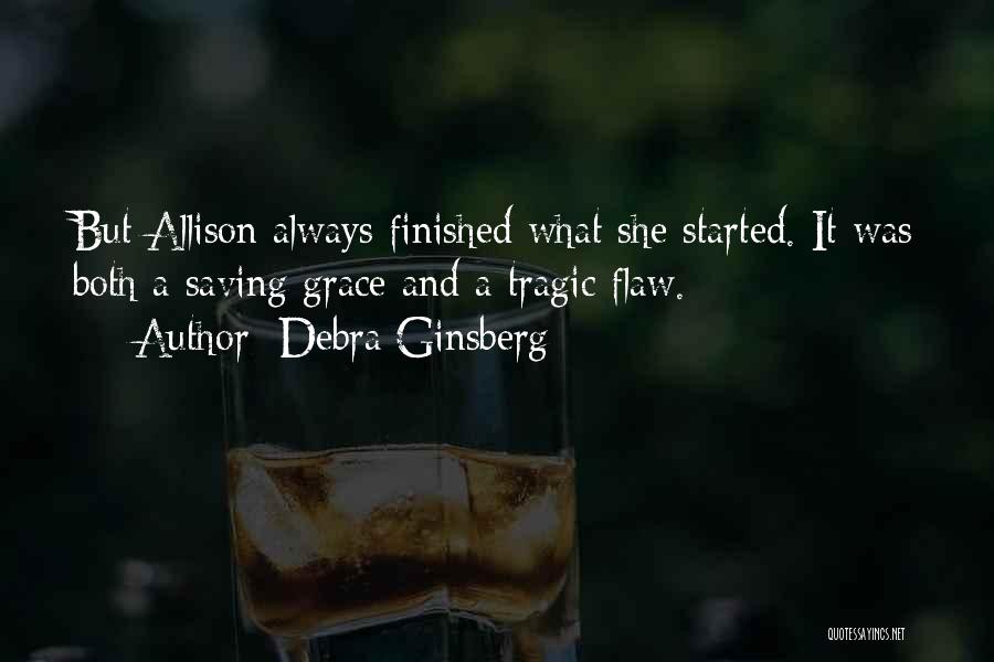 Debra Ginsberg Quotes: But Allison Always Finished What She Started. It Was Both A Saving Grace And A Tragic Flaw.