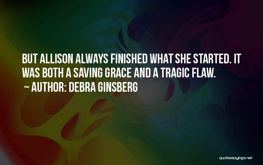 Debra Ginsberg Quotes: But Allison Always Finished What She Started. It Was Both A Saving Grace And A Tragic Flaw.