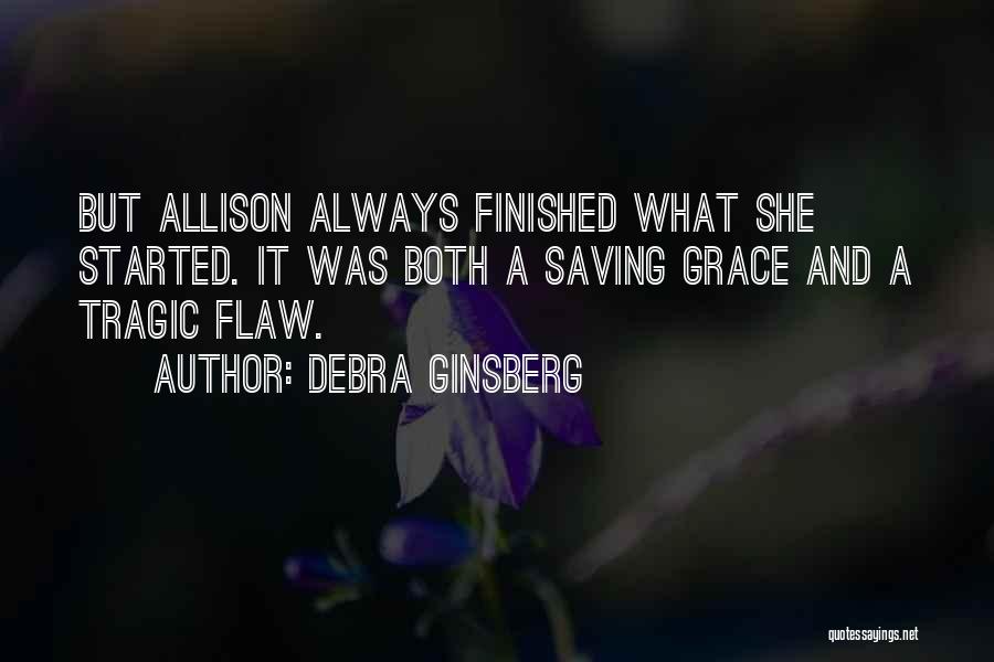 Debra Ginsberg Quotes: But Allison Always Finished What She Started. It Was Both A Saving Grace And A Tragic Flaw.