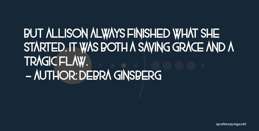 Debra Ginsberg Quotes: But Allison Always Finished What She Started. It Was Both A Saving Grace And A Tragic Flaw.