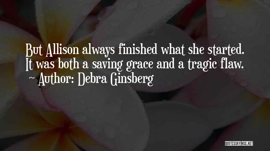 Debra Ginsberg Quotes: But Allison Always Finished What She Started. It Was Both A Saving Grace And A Tragic Flaw.