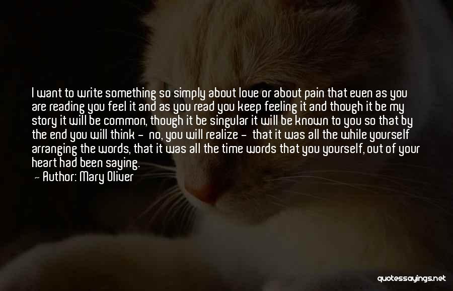 Mary Oliver Quotes: I Want To Write Something So Simply About Love Or About Pain That Even As You Are Reading You Feel