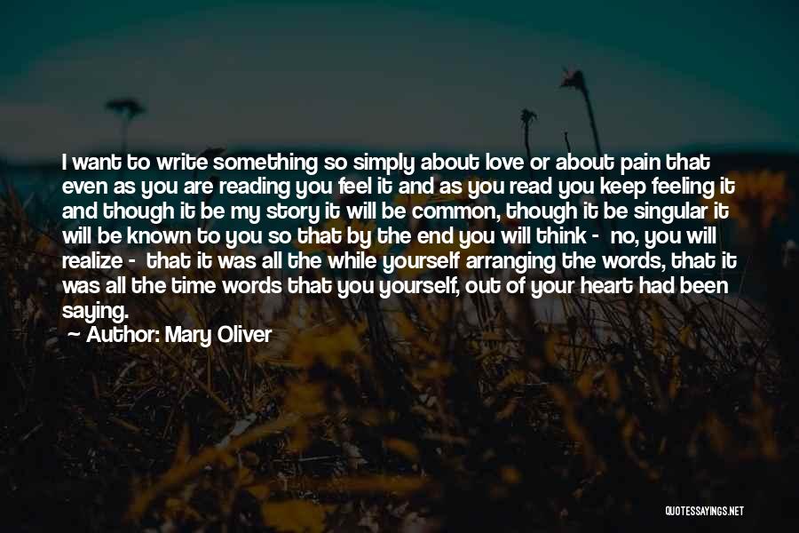 Mary Oliver Quotes: I Want To Write Something So Simply About Love Or About Pain That Even As You Are Reading You Feel