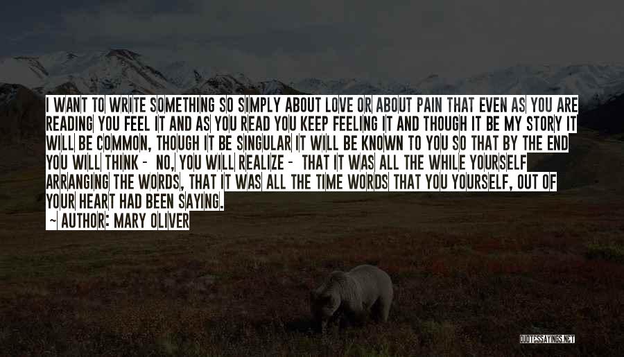 Mary Oliver Quotes: I Want To Write Something So Simply About Love Or About Pain That Even As You Are Reading You Feel