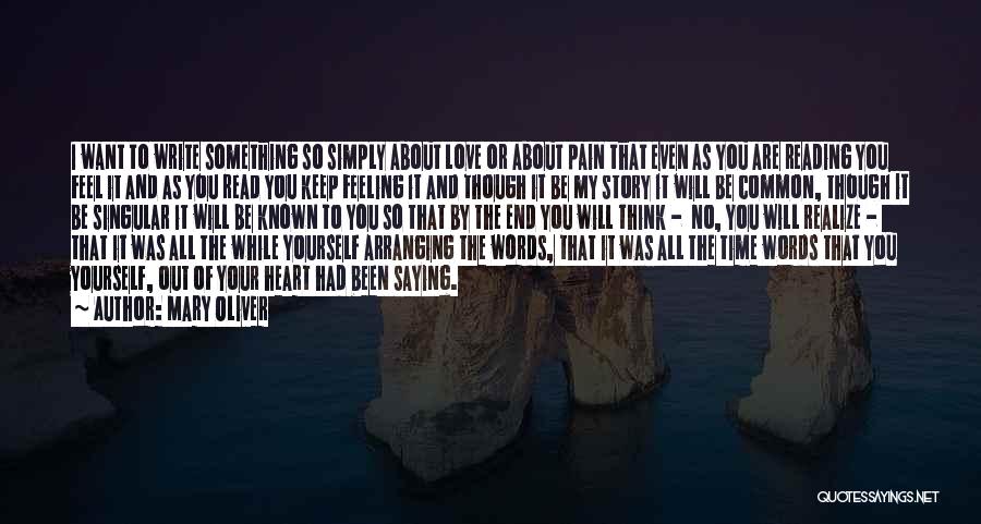 Mary Oliver Quotes: I Want To Write Something So Simply About Love Or About Pain That Even As You Are Reading You Feel