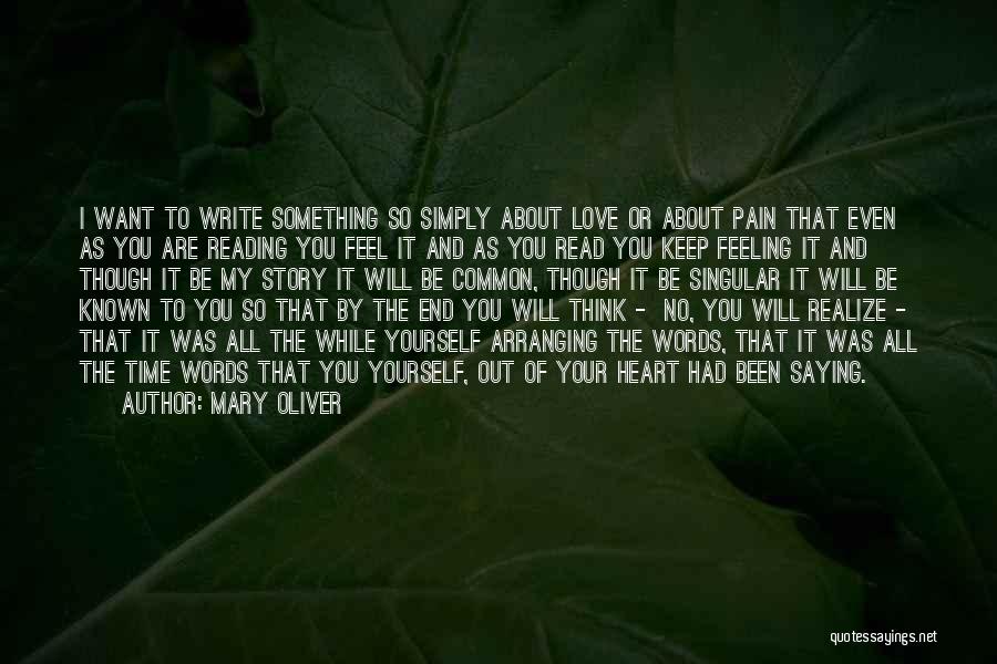 Mary Oliver Quotes: I Want To Write Something So Simply About Love Or About Pain That Even As You Are Reading You Feel