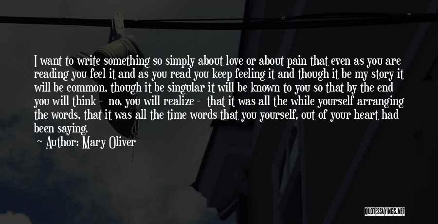 Mary Oliver Quotes: I Want To Write Something So Simply About Love Or About Pain That Even As You Are Reading You Feel