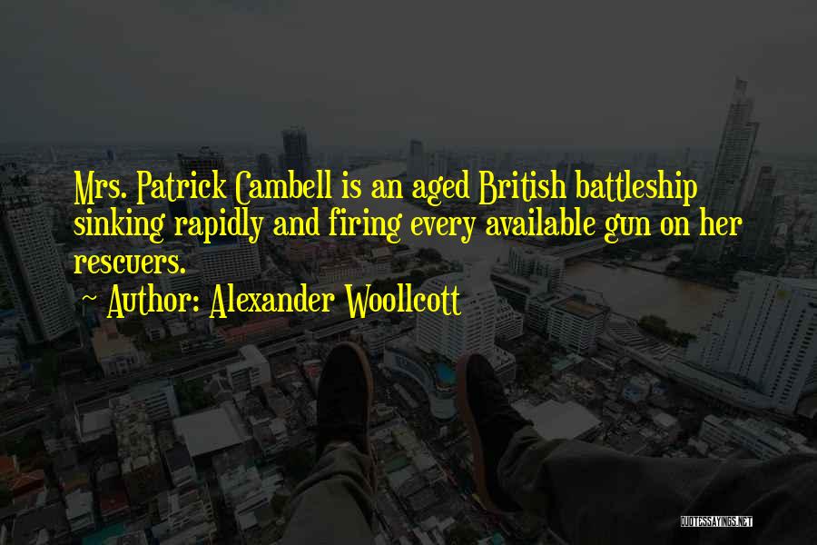 Alexander Woollcott Quotes: Mrs. Patrick Cambell Is An Aged British Battleship Sinking Rapidly And Firing Every Available Gun On Her Rescuers.