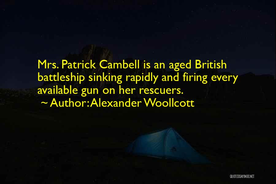 Alexander Woollcott Quotes: Mrs. Patrick Cambell Is An Aged British Battleship Sinking Rapidly And Firing Every Available Gun On Her Rescuers.