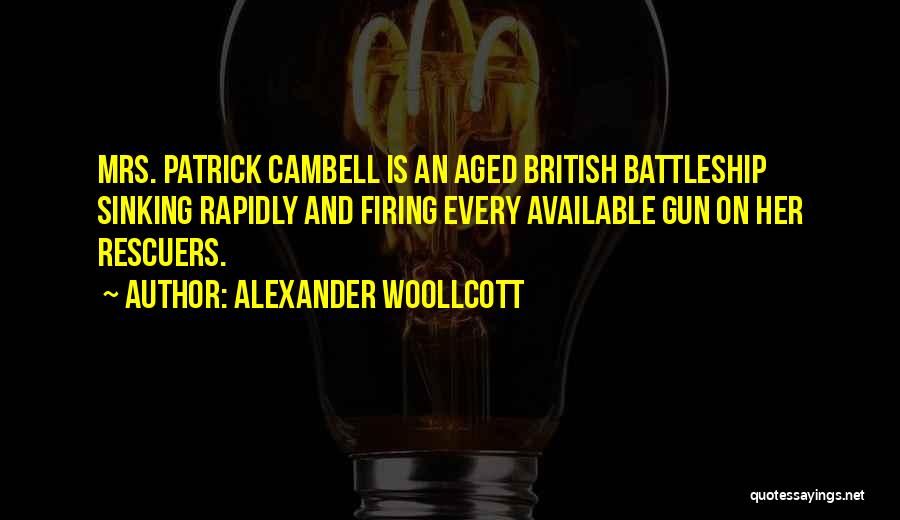 Alexander Woollcott Quotes: Mrs. Patrick Cambell Is An Aged British Battleship Sinking Rapidly And Firing Every Available Gun On Her Rescuers.