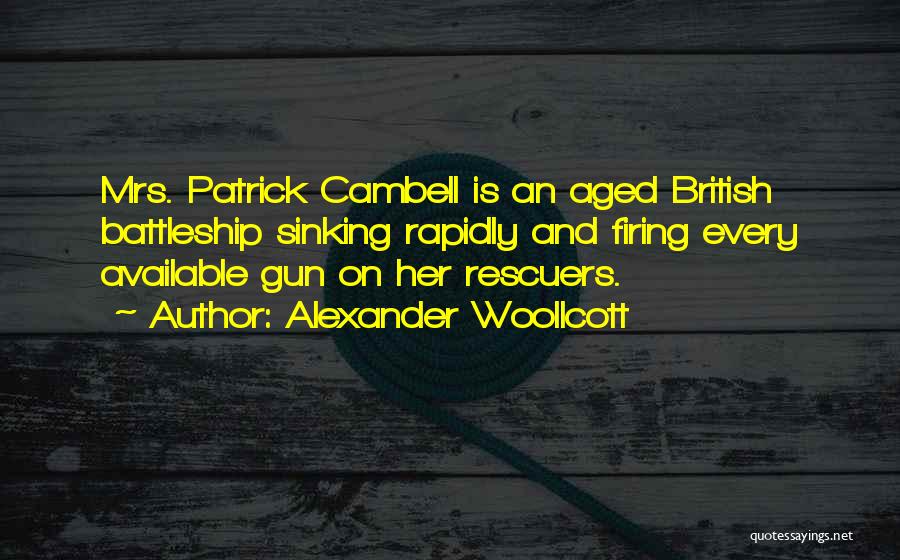Alexander Woollcott Quotes: Mrs. Patrick Cambell Is An Aged British Battleship Sinking Rapidly And Firing Every Available Gun On Her Rescuers.