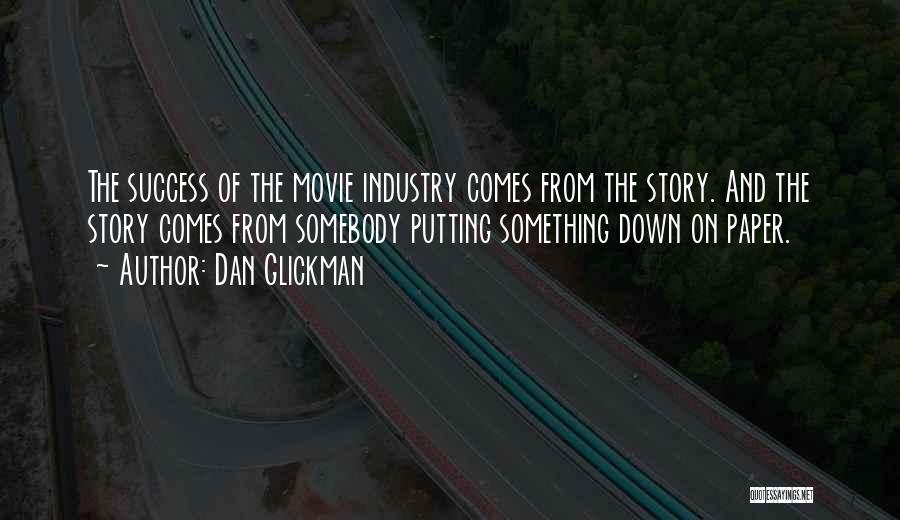 Dan Glickman Quotes: The Success Of The Movie Industry Comes From The Story. And The Story Comes From Somebody Putting Something Down On