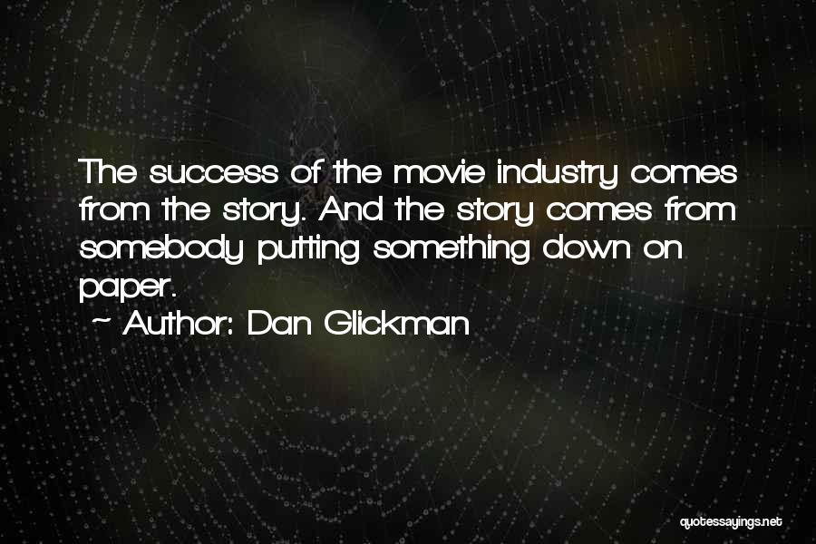 Dan Glickman Quotes: The Success Of The Movie Industry Comes From The Story. And The Story Comes From Somebody Putting Something Down On