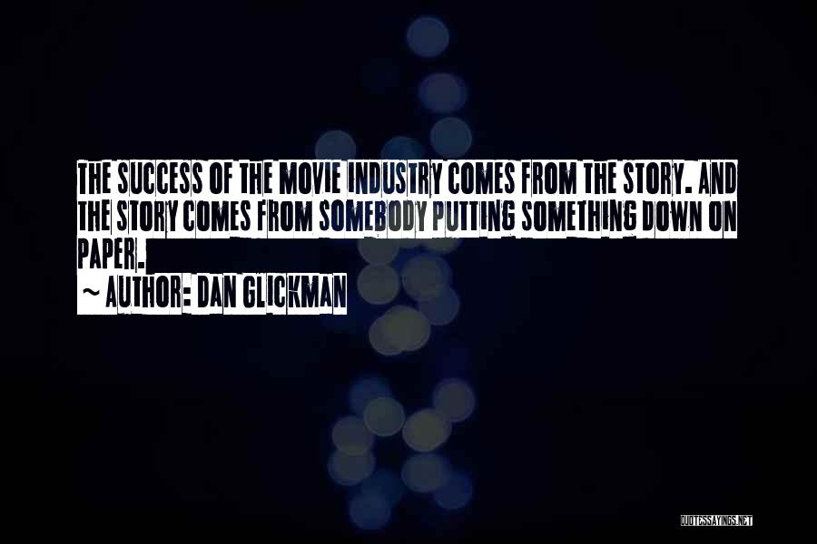 Dan Glickman Quotes: The Success Of The Movie Industry Comes From The Story. And The Story Comes From Somebody Putting Something Down On