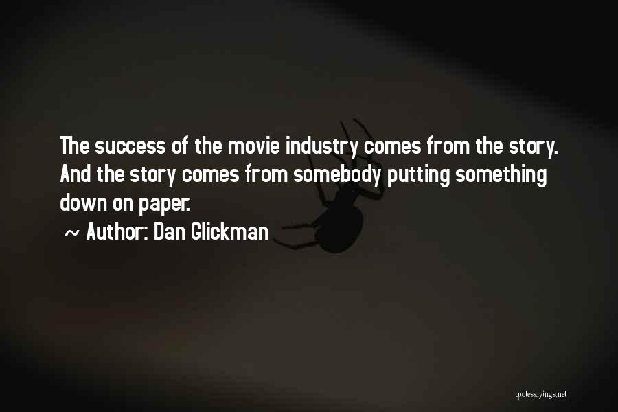 Dan Glickman Quotes: The Success Of The Movie Industry Comes From The Story. And The Story Comes From Somebody Putting Something Down On