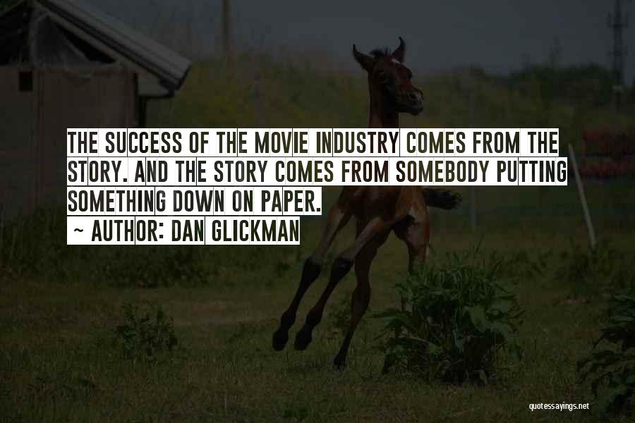 Dan Glickman Quotes: The Success Of The Movie Industry Comes From The Story. And The Story Comes From Somebody Putting Something Down On