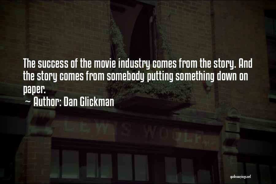 Dan Glickman Quotes: The Success Of The Movie Industry Comes From The Story. And The Story Comes From Somebody Putting Something Down On