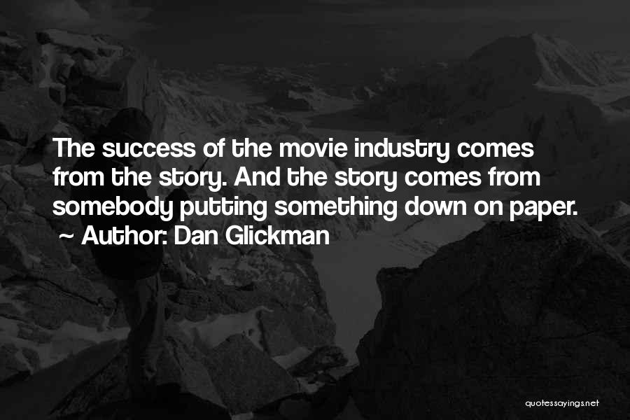 Dan Glickman Quotes: The Success Of The Movie Industry Comes From The Story. And The Story Comes From Somebody Putting Something Down On