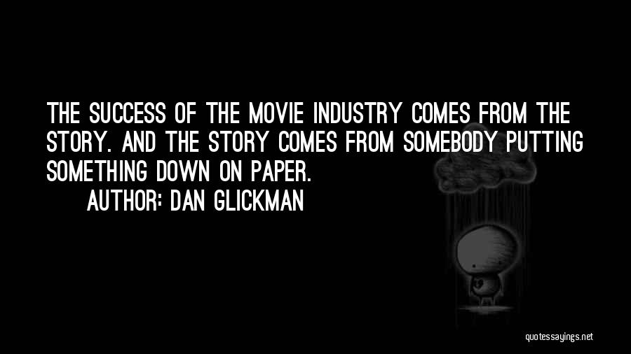 Dan Glickman Quotes: The Success Of The Movie Industry Comes From The Story. And The Story Comes From Somebody Putting Something Down On