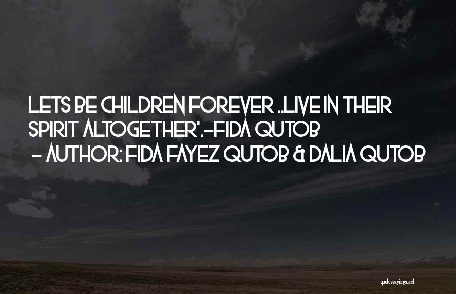 Fida Fayez Qutob & Dalia Qutob Quotes: Lets Be Children Forever ..live In Their Spirit Altogether'.-fida Qutob