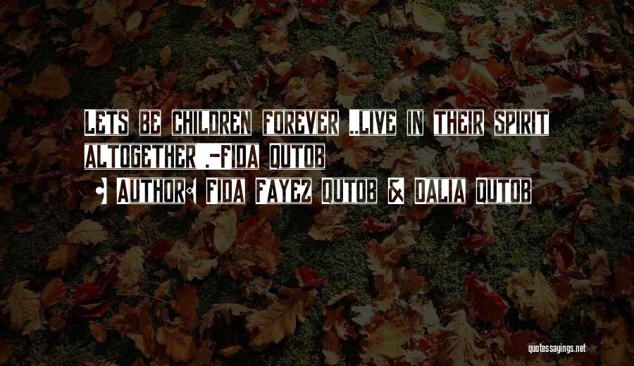 Fida Fayez Qutob & Dalia Qutob Quotes: Lets Be Children Forever ..live In Their Spirit Altogether'.-fida Qutob