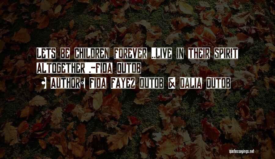 Fida Fayez Qutob & Dalia Qutob Quotes: Lets Be Children Forever ..live In Their Spirit Altogether'.-fida Qutob