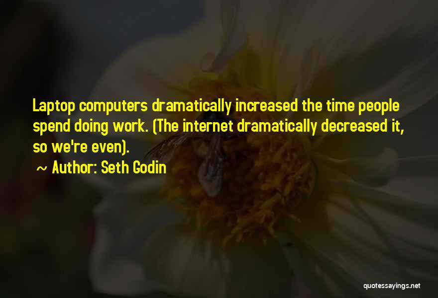 Seth Godin Quotes: Laptop Computers Dramatically Increased The Time People Spend Doing Work. (the Internet Dramatically Decreased It, So We're Even).