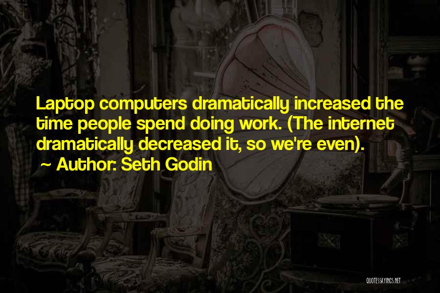 Seth Godin Quotes: Laptop Computers Dramatically Increased The Time People Spend Doing Work. (the Internet Dramatically Decreased It, So We're Even).