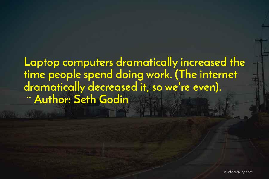 Seth Godin Quotes: Laptop Computers Dramatically Increased The Time People Spend Doing Work. (the Internet Dramatically Decreased It, So We're Even).