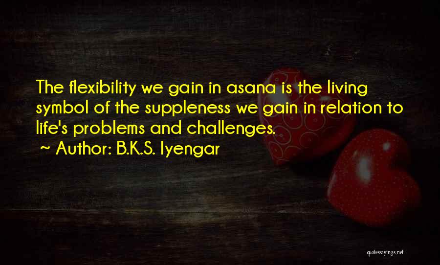B.K.S. Iyengar Quotes: The Flexibility We Gain In Asana Is The Living Symbol Of The Suppleness We Gain In Relation To Life's Problems
