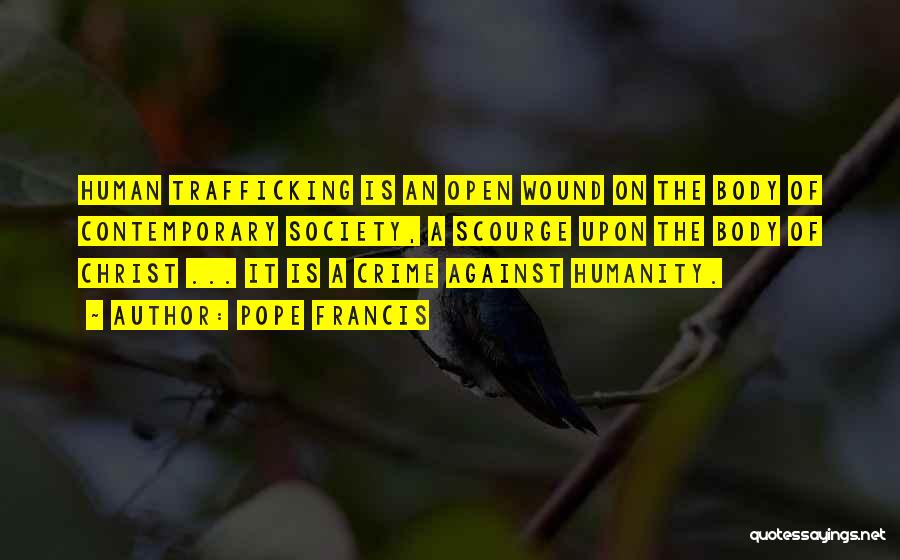 Pope Francis Quotes: Human Trafficking Is An Open Wound On The Body Of Contemporary Society, A Scourge Upon The Body Of Christ ...