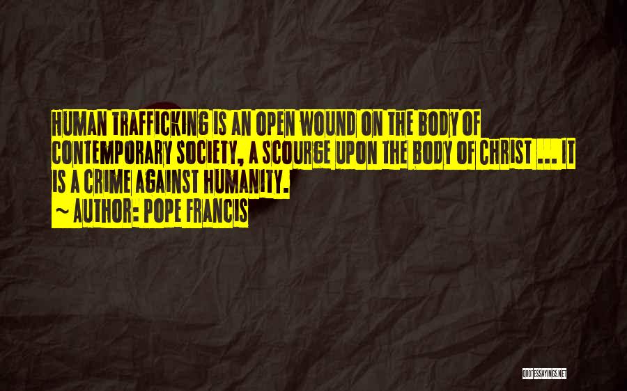 Pope Francis Quotes: Human Trafficking Is An Open Wound On The Body Of Contemporary Society, A Scourge Upon The Body Of Christ ...