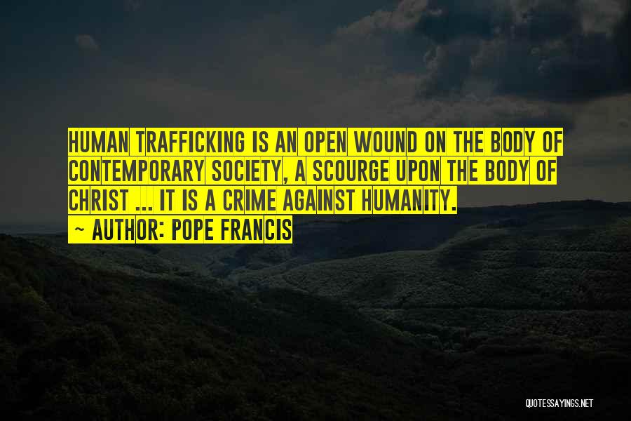 Pope Francis Quotes: Human Trafficking Is An Open Wound On The Body Of Contemporary Society, A Scourge Upon The Body Of Christ ...