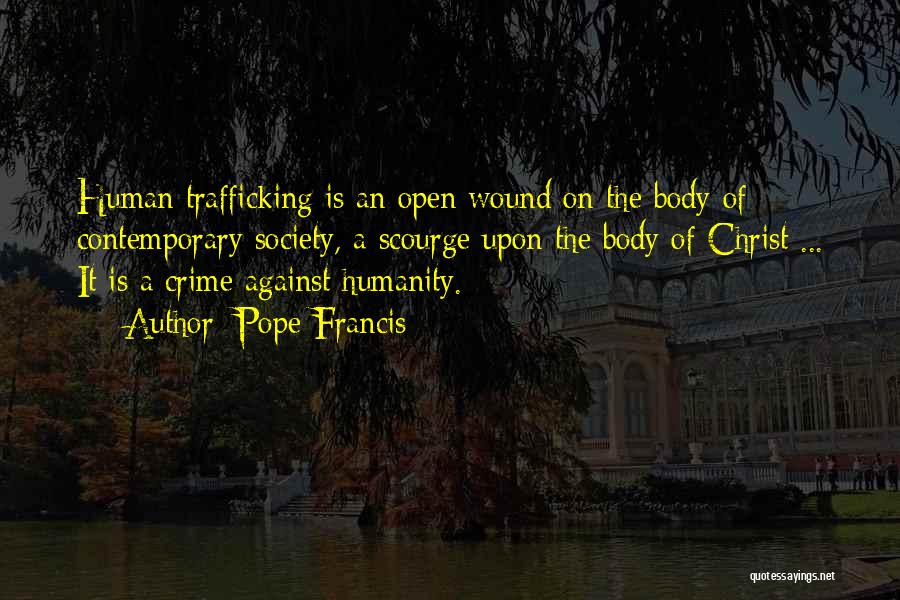 Pope Francis Quotes: Human Trafficking Is An Open Wound On The Body Of Contemporary Society, A Scourge Upon The Body Of Christ ...