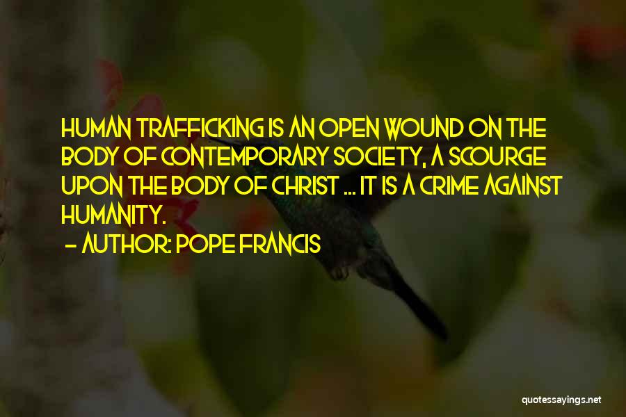 Pope Francis Quotes: Human Trafficking Is An Open Wound On The Body Of Contemporary Society, A Scourge Upon The Body Of Christ ...