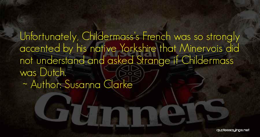 Susanna Clarke Quotes: Unfortunately, Childermass's French Was So Strongly Accented By His Native Yorkshire That Minervois Did Not Understand And Asked Strange If