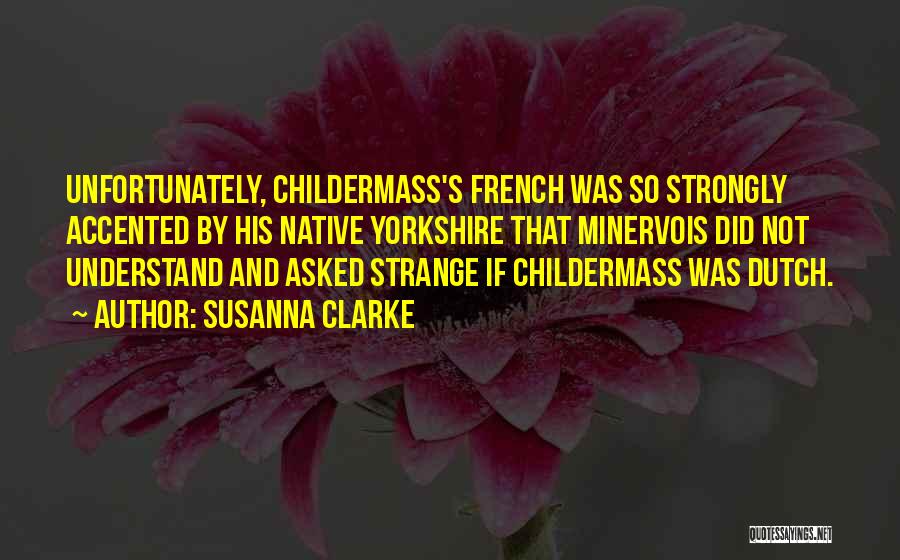 Susanna Clarke Quotes: Unfortunately, Childermass's French Was So Strongly Accented By His Native Yorkshire That Minervois Did Not Understand And Asked Strange If