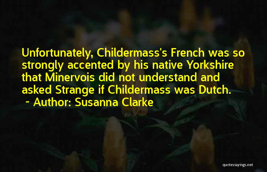 Susanna Clarke Quotes: Unfortunately, Childermass's French Was So Strongly Accented By His Native Yorkshire That Minervois Did Not Understand And Asked Strange If
