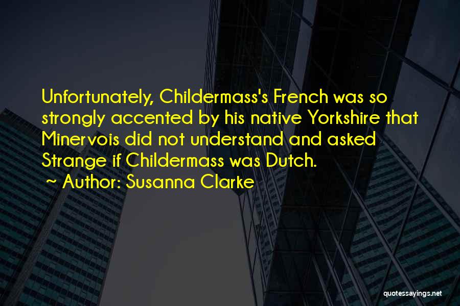Susanna Clarke Quotes: Unfortunately, Childermass's French Was So Strongly Accented By His Native Yorkshire That Minervois Did Not Understand And Asked Strange If