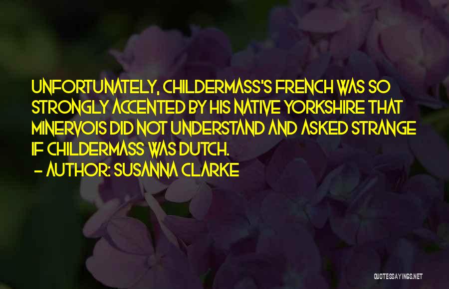 Susanna Clarke Quotes: Unfortunately, Childermass's French Was So Strongly Accented By His Native Yorkshire That Minervois Did Not Understand And Asked Strange If
