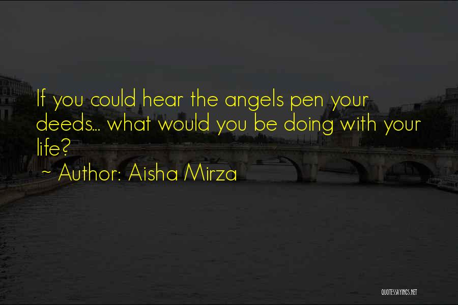 Aisha Mirza Quotes: If You Could Hear The Angels Pen Your Deeds... What Would You Be Doing With Your Life?