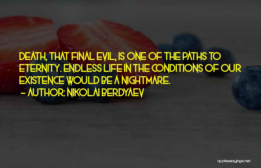 Nikolai Berdyaev Quotes: Death, That Final Evil, Is One Of The Paths To Eternity. Endless Life In The Conditions Of Our Existence Would