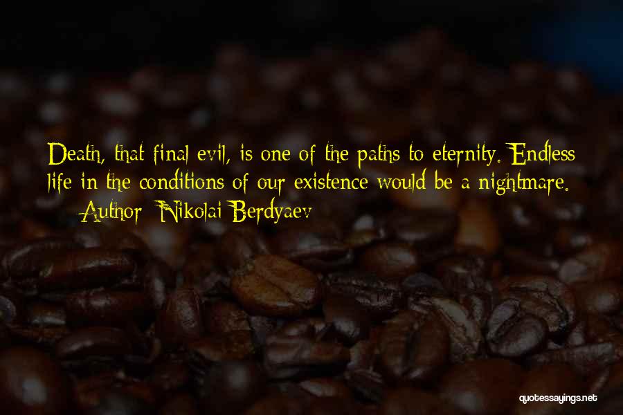 Nikolai Berdyaev Quotes: Death, That Final Evil, Is One Of The Paths To Eternity. Endless Life In The Conditions Of Our Existence Would